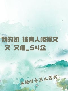我的奶頭被客人吸得又腫又紅又痛