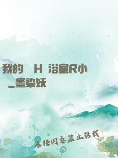 我的妺妺H倫浴室R小說