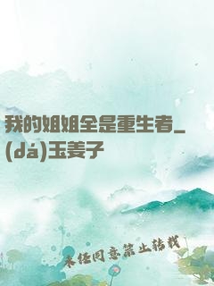 我的姐姐全是重生者