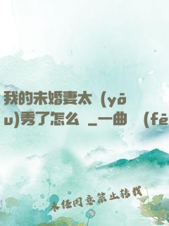 我的未婚妻太優(yōu)秀了怎么辦
