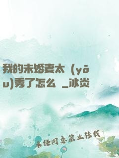 我的未婚妻太優(yōu)秀了怎么辦