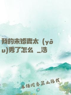 我的未婚妻太優(yōu)秀了怎么辦