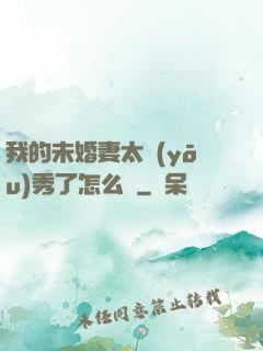 我的未婚妻太優(yōu)秀了怎么辦