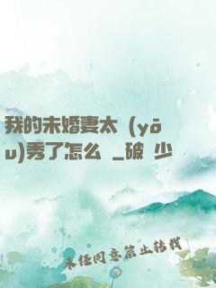我的未婚妻太優(yōu)秀了怎么辦