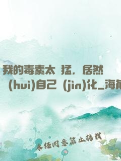 我的毒素太兇猛，居然會(huì)自己進(jìn)化