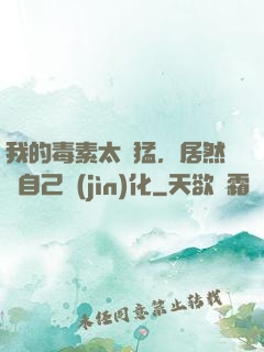 我的毒素太兇猛，居然會自己進(jìn)化