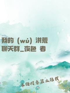 我的無(wú)敵洪荒聊天群