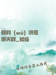 我的無(wú)敵洪荒聊天群