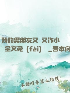 我的男朋友又嬌又作小說全文免費(fèi)閱讀