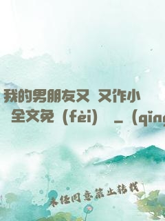 我的男朋友又嬌又作小說全文免費(fèi)閱讀