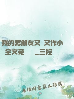 我的男朋友又嬌又作小說全文免費閱讀