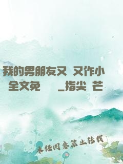 我的男朋友又嬌又作小說全文免費閱讀
