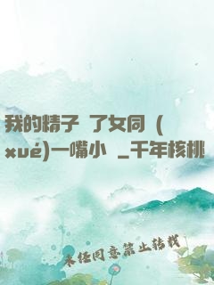 我的精子噴了女同學(xué)一嘴小說