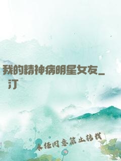 我的精神病明星女友
