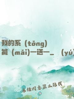 我的系統(tǒng)能買(mǎi)一送一
