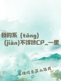 我的系統(tǒng)見(jiàn)不得炒CP
