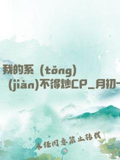 我的系統(tǒng)見(jiàn)不得炒CP