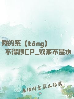我的系統(tǒng)見不得炒CP