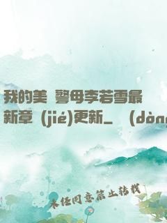 我的美絕警母李若雪最新章節(jié)更新