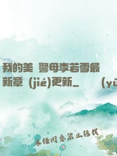 我的美絕警母李若雪最新章節(jié)更新