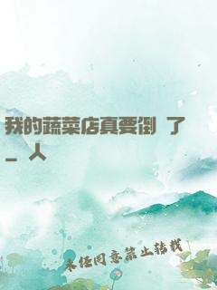 我的蔬菜店真要倒閉了
