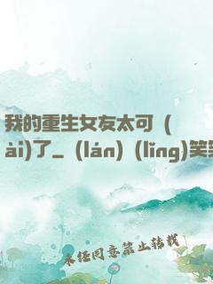 我的重生女友太可愛(ài)了