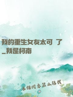 我的重生女友太可愛了
