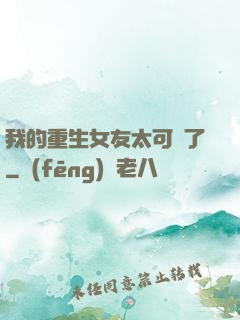 我的重生女友太可愛了