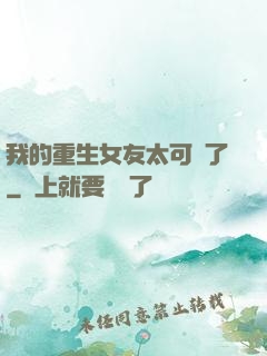 我的重生女友太可愛了