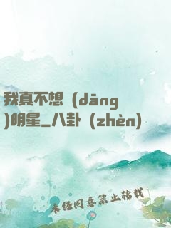 我真不想當(dāng)明星