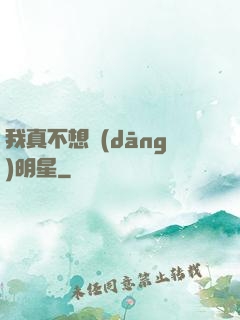 我真不想當(dāng)明星