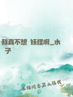 我真不想變妖怪啊