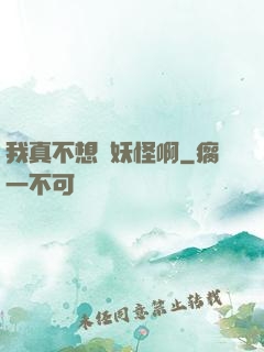 我真不想變妖怪啊