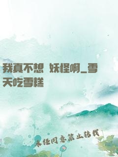 我真不想變妖怪啊