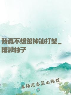 我真不想跟神仙打架