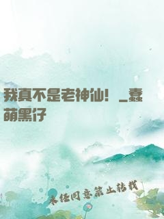 我真不是老神仙！