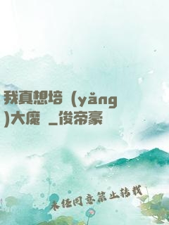 我真想培養(yǎng)大魔頭