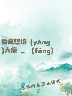 我真想培養(yǎng)大魔頭