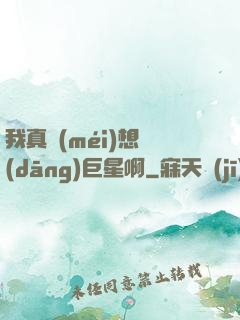 我真沒(méi)想當(dāng)巨星啊