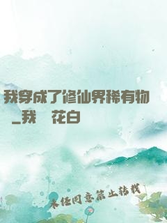 我穿成了修仙界稀有物種
