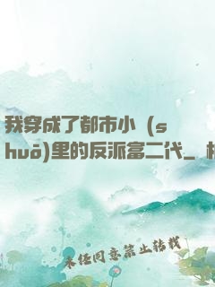 我穿成了都市小說(shuō)里的反派富二代