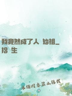 我竟然成了人類始祖