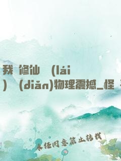 我給修仙帶來(lái)億點(diǎn)物理震撼