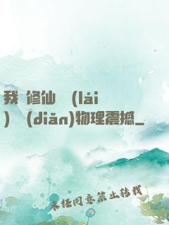我給修仙帶來(lái)億點(diǎn)物理震撼