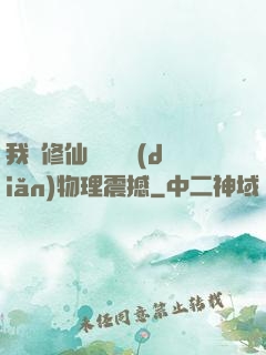 我給修仙帶來億點(diǎn)物理震撼