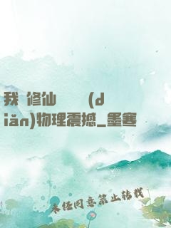 我給修仙帶來億點(diǎn)物理震撼