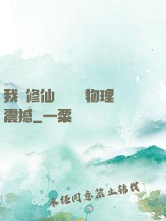 我給修仙帶來億點物理震撼