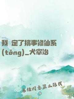 我綁定了搞事修仙系統(tǒng)