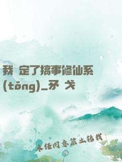 我綁定了搞事修仙系統(tǒng)