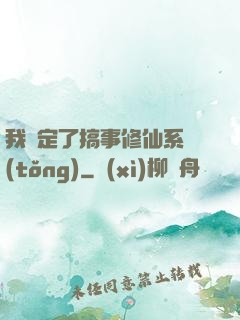 我綁定了搞事修仙系統(tǒng)